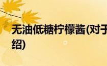 无油低糖柠檬酱(对于无油低糖柠檬酱简单介绍)
