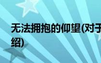 无法拥抱的仰望(对于无法拥抱的仰望简单介绍)