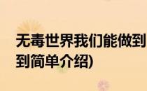 无毒世界我们能做到(对于无毒世界我们能做到简单介绍)