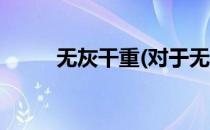 无灰干重(对于无灰干重简单介绍)