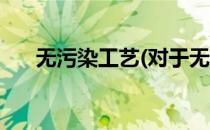 无污染工艺(对于无污染工艺简单介绍)