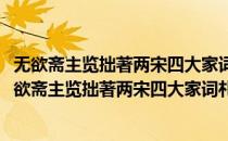 无欲斋主览拙著两宋四大家词札记旋贶瑶章赋此为报(对于无欲斋主览拙著两宋四大家词札记旋贶瑶章赋此为报简单介绍)