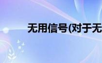 无用信号(对于无用信号简单介绍)