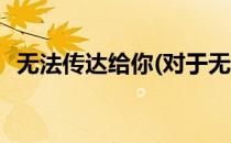 无法传达给你(对于无法传达给你简单介绍)