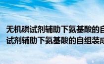 无机磷试剂辅助下氨基酸的自组装成肽反应研究(对于无机磷试剂辅助下氨基酸的自组装成肽反应研究简单介绍)