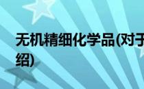 无机精细化学品(对于无机精细化学品简单介绍)