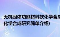 无机固体功能材料软化学合成研究(对于无机固体功能材料软化学合成研究简单介绍)