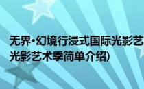 无界·幻境行浸式国际光影艺术季(对于无界·幻境行浸式国际光影艺术季简单介绍)