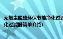 无烟尘脱硫环保节能净化过滤器(对于无烟尘脱硫环保节能净化过滤器简单介绍)