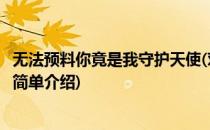 无法预料你竟是我守护天使(对于无法预料你竟是我守护天使简单介绍)