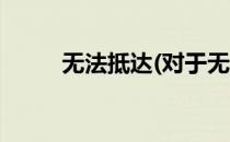 无法抵达(对于无法抵达简单介绍)