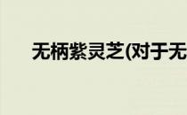 无柄紫灵芝(对于无柄紫灵芝简单介绍)