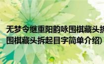 无梦令继重阳韵咏围棋藏头拆起目字(对于无梦令继重阳韵咏围棋藏头拆起目字简单介绍)