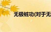 无极桩功(对于无极桩功简单介绍)