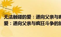 无法触碰的爱：通向父亲与疯狂斗争的旅程(对于无法触碰的爱：通向父亲与疯狂斗争的旅程简单介绍)
