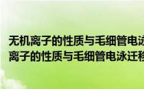 无机离子的性质与毛细管电泳迁移行为关系的研究(对于无机离子的性质与毛细管电泳迁移行为关系的研究简单介绍)