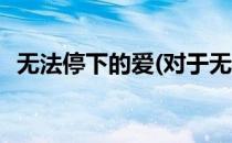 无法停下的爱(对于无法停下的爱简单介绍)
