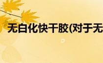 无白化快干胶(对于无白化快干胶简单介绍)