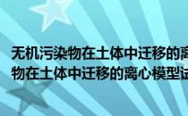 无机污染物在土体中迁移的离心模型试验研究(对于无机污染物在土体中迁移的离心模型试验研究简单介绍)