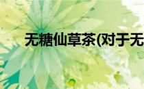 无糖仙草茶(对于无糖仙草茶简单介绍)