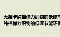 无莱卡纯棉弹力织物的低碳节能环保后整理方法(对于无莱卡纯棉弹力织物的低碳节能环保后整理方法简单介绍)