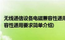 无线通信设备电磁兼容性通用要求(对于无线通信设备电磁兼容性通用要求简单介绍)