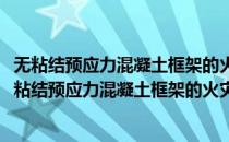 无粘结预应力混凝土框架的火灾反应及抗火性能研究(对于无粘结预应力混凝土框架的火灾反应及抗火性能研究简单介绍)