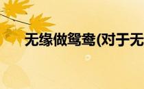 无缘做鸳鸯(对于无缘做鸳鸯简单介绍)