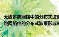 无线多跳网络中的分布式波束形成关键技术研究(对于无线多跳网络中的分布式波束形成关键技术研究简单介绍)