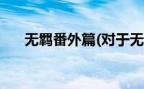 无羁番外篇(对于无羁番外篇简单介绍)