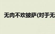 无肉不欢披萨(对于无肉不欢披萨简单介绍)