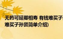 无药可延卿相寿 有钱难买子孙贤(对于无药可延卿相寿 有钱难买子孙贤简单介绍)