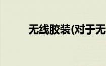 无线胶装(对于无线胶装简单介绍)