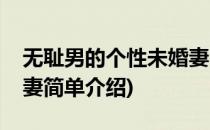 无耻男的个性未婚妻(对于无耻男的个性未婚妻简单介绍)