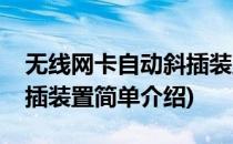 无线网卡自动斜插装置(对于无线网卡自动斜插装置简单介绍)