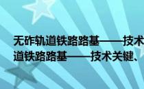 无砟轨道铁路路基——技术关键、路径与措施(对于无砟轨道铁路路基——技术关键、路径与措施简单介绍)