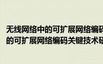 无线网络中的可扩展网络编码关键技术研究(对于无线网络中的可扩展网络编码关键技术研究简单介绍)