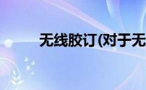 无线胶订(对于无线胶订简单介绍)