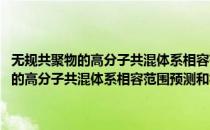 无规共聚物的高分子共混体系相容范围预测和相态控制(对于无规共聚物的高分子共混体系相容范围预测和相态控制简单介绍)