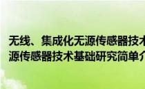 无线、集成化无源传感器技术基础研究(对于无线、集成化无源传感器技术基础研究简单介绍)