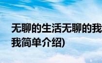 无聊的生活无聊的我(对于无聊的生活无聊的我简单介绍)