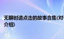 无聊时请点击的故事合集(对于无聊时请点击的故事合集简单介绍)
