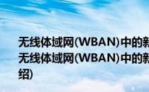 无线体域网(WBAN)中的新型“绿色”认证协议研究(对于无线体域网(WBAN)中的新型“绿色”认证协议研究简单介绍)