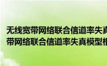 无线宽带网络联合信道率失真模型相关技术研究(对于无线宽带网络联合信道率失真模型相关技术研究简单介绍)