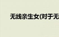 无线亲生女(对于无线亲生女简单介绍)