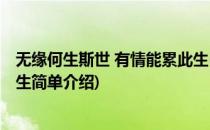无缘何生斯世 有情能累此生(对于无缘何生斯世 有情能累此生简单介绍)