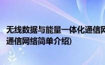无线数据与能量一体化通信网络(对于无线数据与能量一体化通信网络简单介绍)
