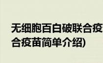 无细胞百白破联合疫苗(对于无细胞百白破联合疫苗简单介绍)