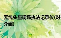 无线头盔现场执法记录仪(对于无线头盔现场执法记录仪简单介绍)