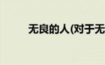 无良的人(对于无良的人简单介绍)
